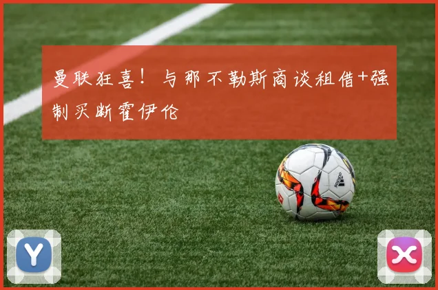 曼联狂喜！与那不勒斯商谈租借+强制买断霍伊伦